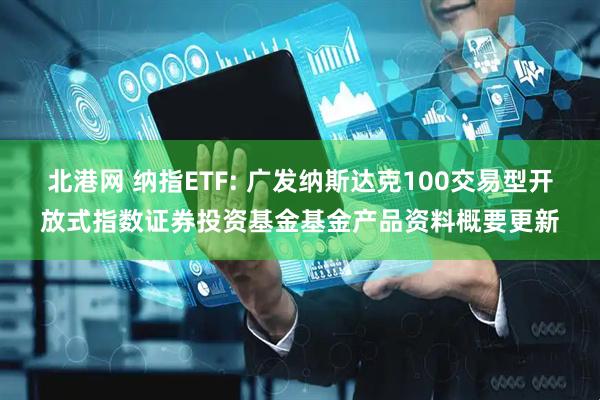 北港网 纳指ETF: 广发纳斯达克100交易型开放式指数证券投资基金基金产品资料概要更新