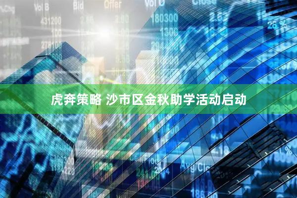虎奔策略 沙市区金秋助学活动启动