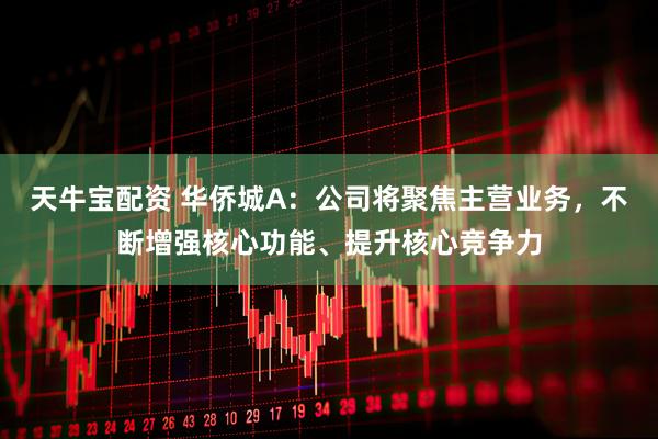 天牛宝配资 华侨城A：公司将聚焦主营业务，不断增强核心功能、提升核心竞争力